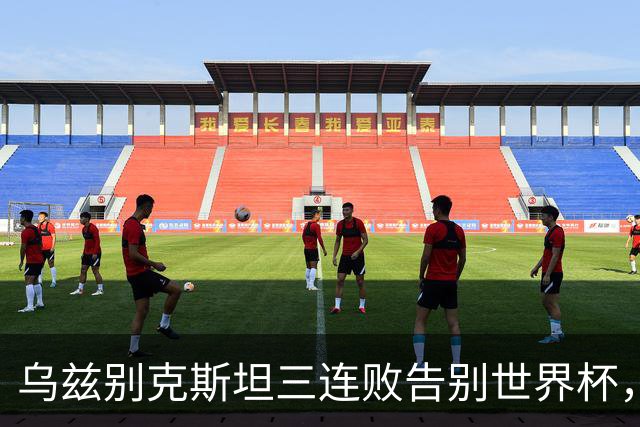 乌兹别克斯坦三连败告别世界杯，卡纳瓦罗大概率继续执教，9至10月或将来华与国足热身