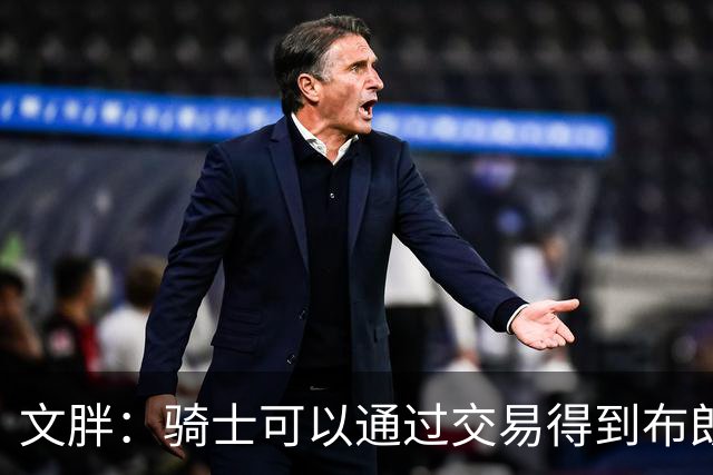 文胖：骑士可以通过交易得到布朗 以此来吸引詹姆斯加入