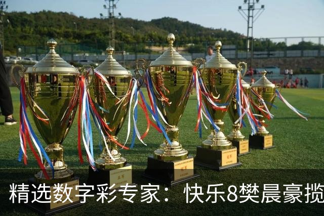 精选数字彩专家：快乐8樊晨豪揽525万 3D江华近6中5