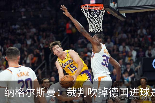 纳格尔斯曼：裁判吹掉德国进球是丑闻 我绝不会辞职的